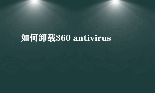 如何卸载360 antivirus