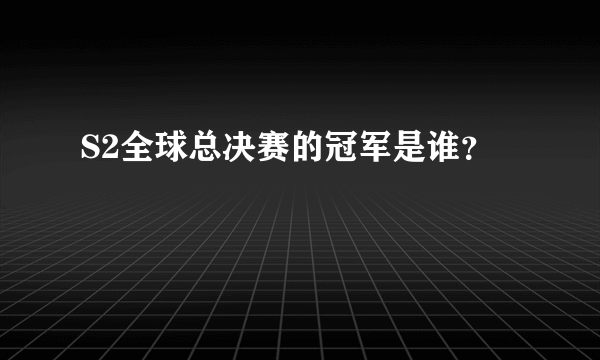 S2全球总决赛的冠军是谁？