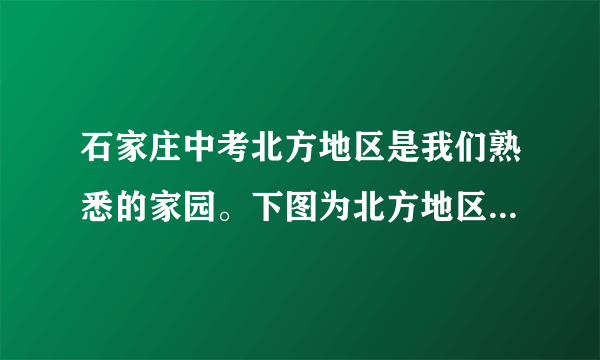 石家庄中考北方地区是我们熟悉的家园。下图为北方地区略图。据此完成4～5题。图6－1－44．关于②地形区自然特征的描述正确的是(　　)A．土地平坦肥沃 					B．地形崎岖不平C．树木四季常绿 					D．河流无结冰期5．③地形区(　　)A．比①地年降水量少 				B．比②地年均气温低C．比①地平均海拔高 				D．比②地水资源量少