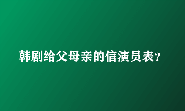 韩剧给父母亲的信演员表？