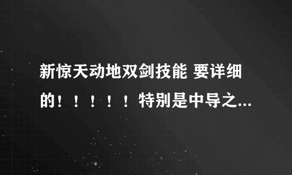 新惊天动地双剑技能 要详细的！！！！！特别是中导之后的，包括缓冲技能。能有解释最好！！！！