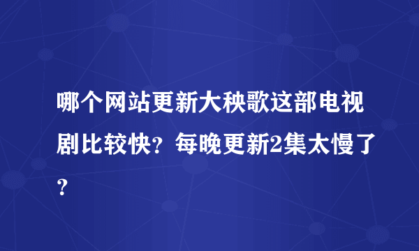 哪个网站更新大秧歌这部电视剧比较快？每晚更新2集太慢了？