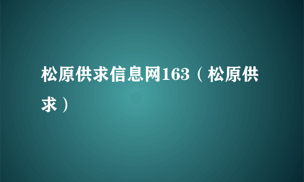 松原供求信息网163（松原供求）