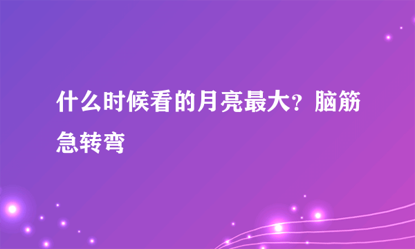 什么时候看的月亮最大？脑筋急转弯