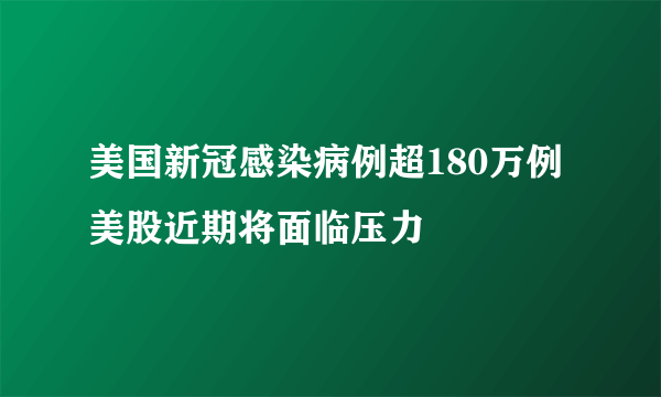 美国新冠感染病例超180万例 美股近期将面临压力