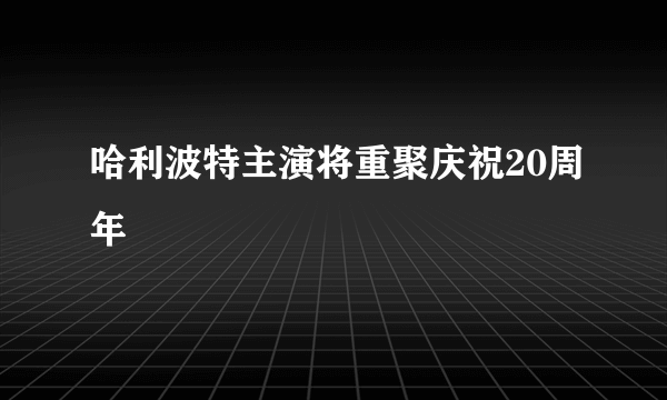 哈利波特主演将重聚庆祝20周年