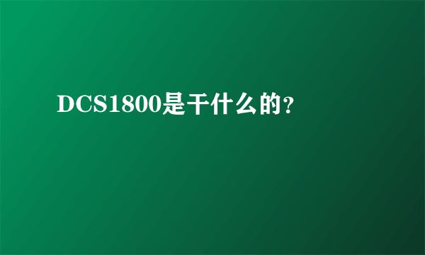 DCS1800是干什么的？