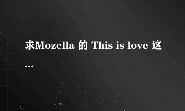 求Mozella 的 This is love 这首歌的歌词