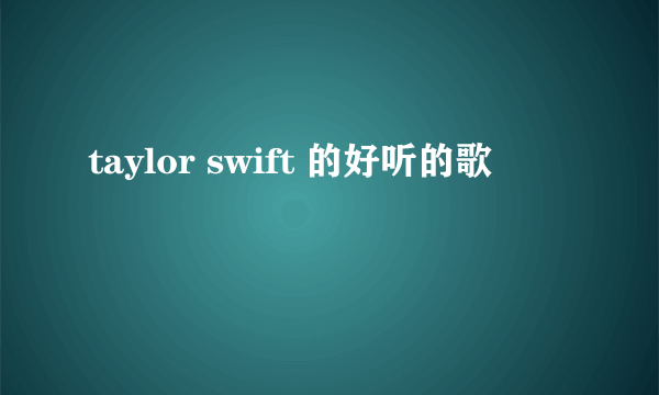 taylor swift 的好听的歌