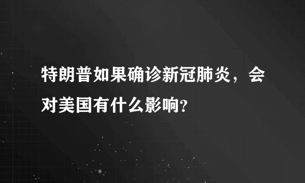 特朗普如果确诊新冠肺炎，会对美国有什么影响？