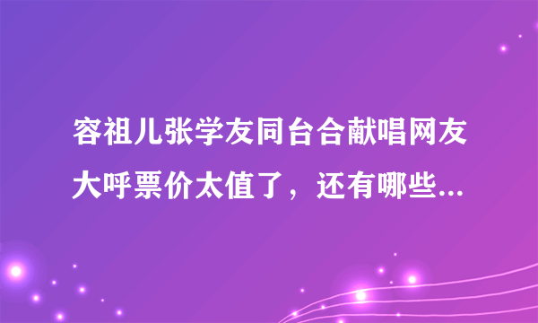 容祖儿张学友同台合献唱网友大呼票价太值了，还有哪些超值的演唱会？