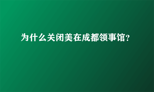 为什么关闭美在成都领事馆？