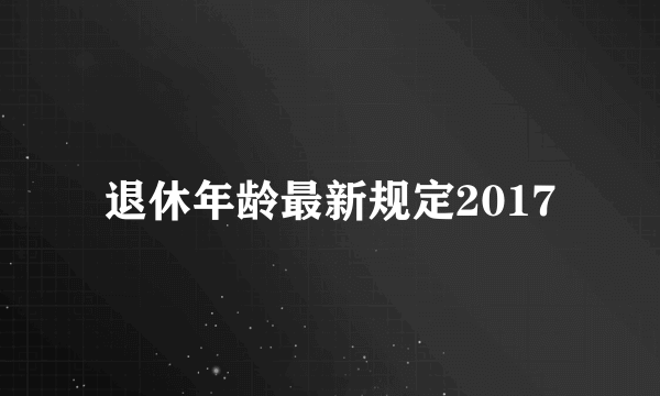 退休年龄最新规定2017