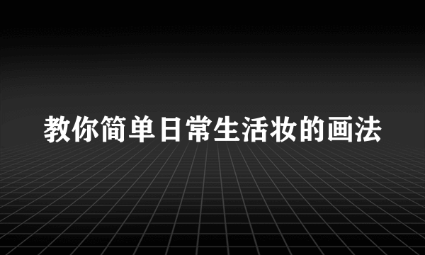 教你简单日常生活妆的画法