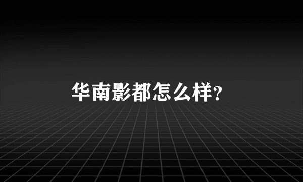 华南影都怎么样？