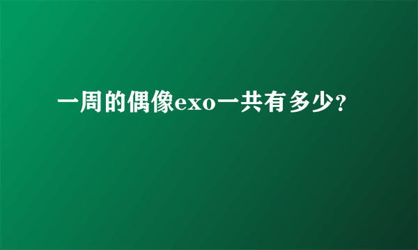 一周的偶像exo一共有多少？