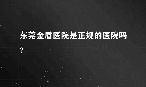 东莞金盾医院是正规的医院吗？