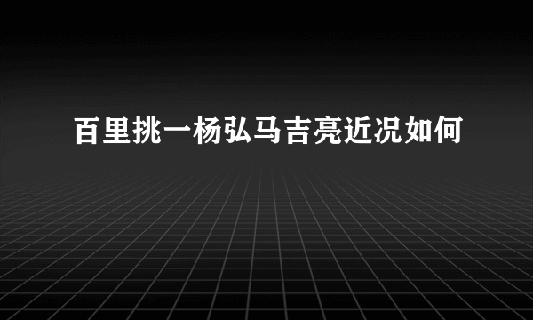 百里挑一杨弘马吉亮近况如何