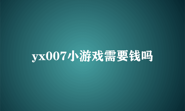 yx007小游戏需要钱吗