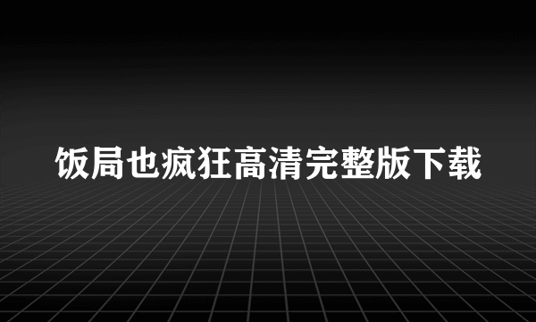 饭局也疯狂高清完整版下载