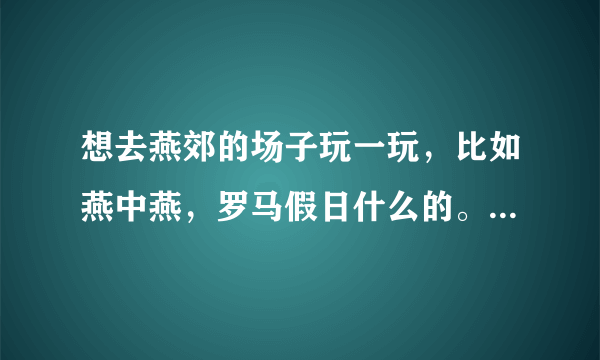 想去燕郊的场子玩一玩，比如燕中燕，罗马假日什么的。有谁熟路的一起啊，我请客也行。我的qq ：1063133727