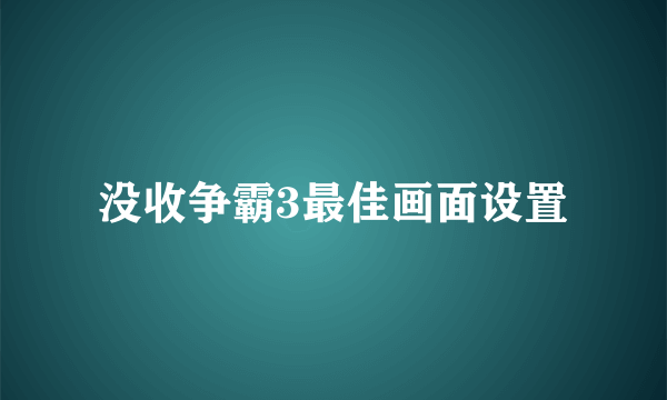 没收争霸3最佳画面设置