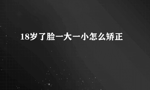 18岁了脸一大一小怎么矫正