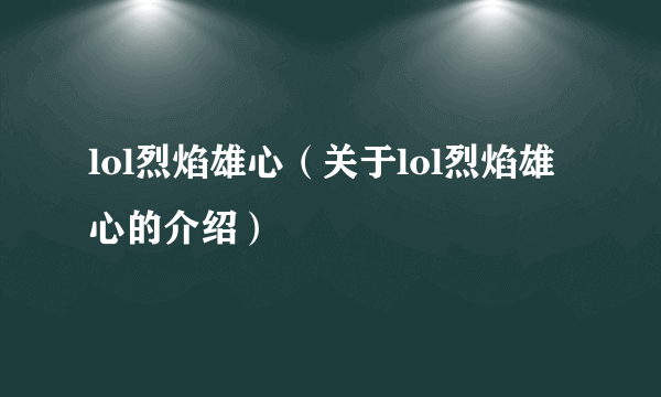 lol烈焰雄心（关于lol烈焰雄心的介绍）