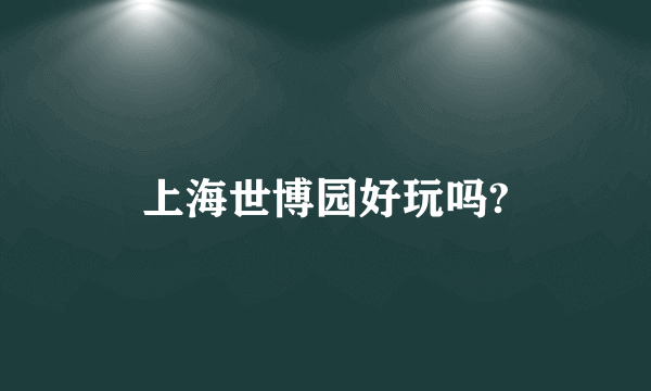 上海世博园好玩吗?