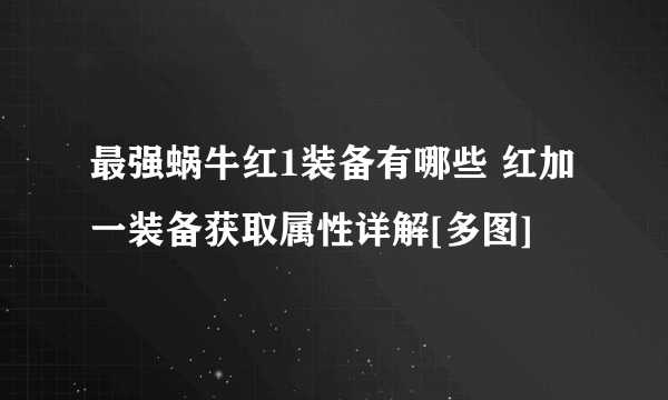 最强蜗牛红1装备有哪些 红加一装备获取属性详解[多图]