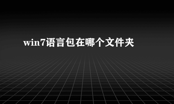 win7语言包在哪个文件夹