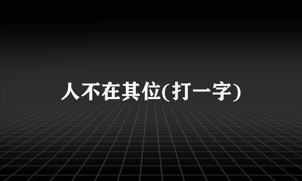 人不在其位(打一字)