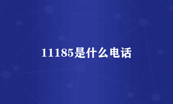 11185是什么电话