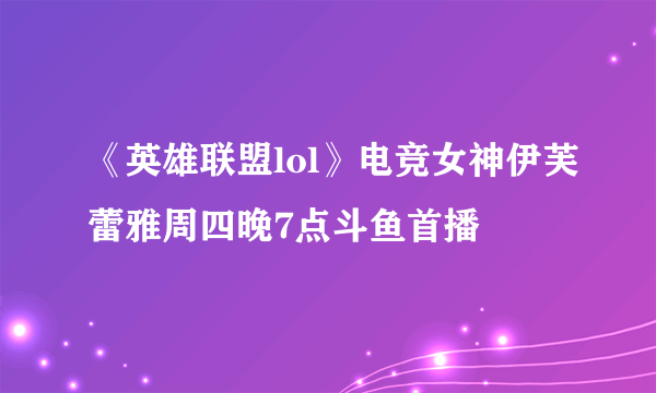 《英雄联盟lol》电竞女神伊芙蕾雅周四晚7点斗鱼首播