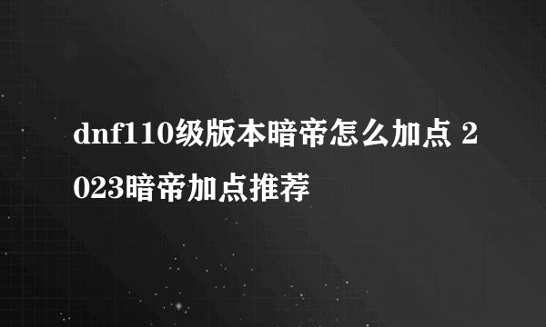 dnf110级版本暗帝怎么加点 2023暗帝加点推荐