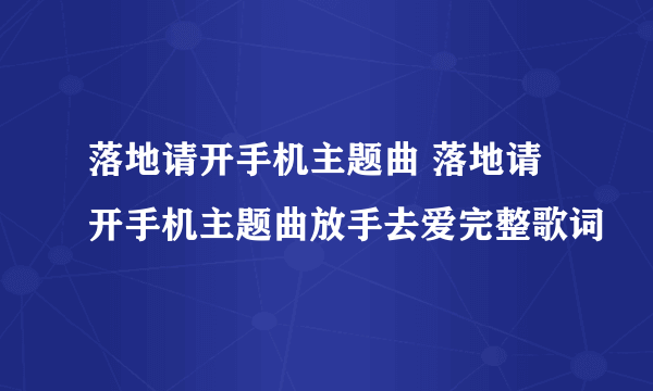 落地请开手机主题曲 落地请开手机主题曲放手去爱完整歌词