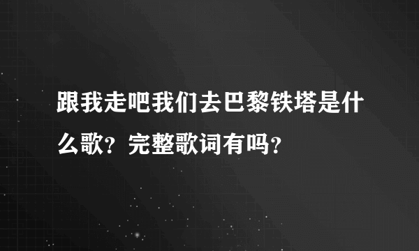 跟我走吧我们去巴黎铁塔是什么歌？完整歌词有吗？