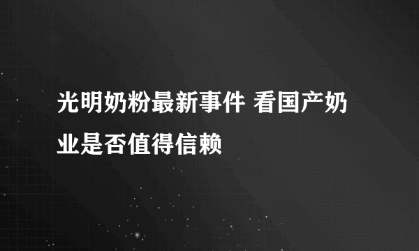 光明奶粉最新事件 看国产奶业是否值得信赖