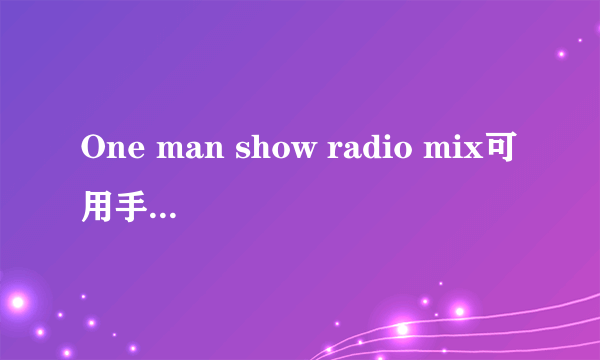 One man show radio mix可用手机铃声。