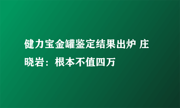 健力宝金罐鉴定结果出炉 庄晓岩：根本不值四万