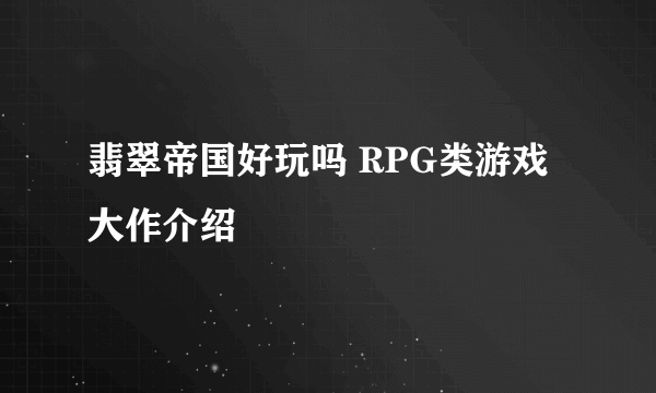 翡翠帝国好玩吗 RPG类游戏大作介绍