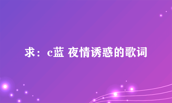 求：c蓝 夜情诱惑的歌词