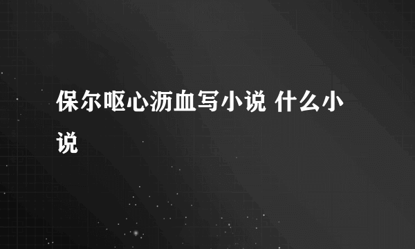 保尔呕心沥血写小说 什么小说