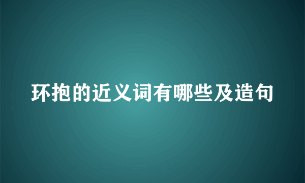 环抱的近义词有哪些及造句