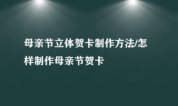 母亲节立体贺卡制作方法/怎样制作母亲节贺卡