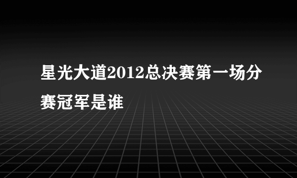 星光大道2012总决赛第一场分赛冠军是谁