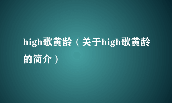 high歌黄龄（关于high歌黄龄的简介）