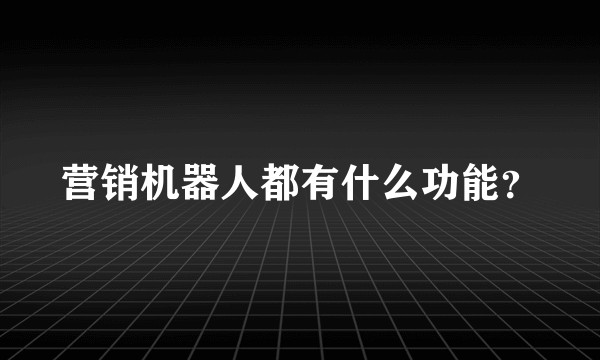 营销机器人都有什么功能？