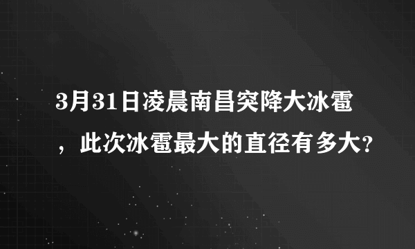 3月31日凌晨南昌突降大冰雹，此次冰雹最大的直径有多大？