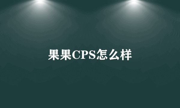 果果CPS怎么样